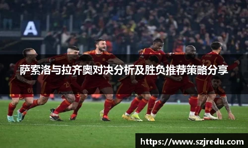 萨索洛与拉齐奥对决分析及胜负推荐策略分享